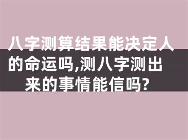 八字测算结果能决定人的命运吗,测八字测出来的事情能信吗?