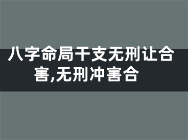 八字命局干支无刑让合害,无刑冲害合