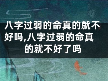 八字过弱的命真的就不好吗,八字过弱的命真的就不好了吗