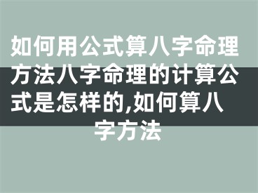 如何用公式算八字命理方法八字命理的计算公式是怎样的,如何算八字方法
