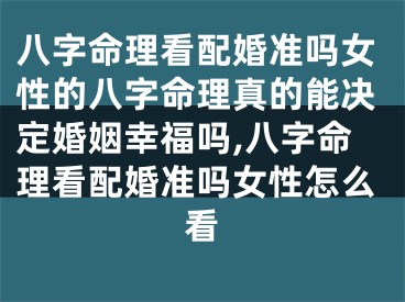 八字命理看配婚准吗女性的八字命理真的能决定婚姻幸福吗,八字命理看配婚准吗女性怎么看
