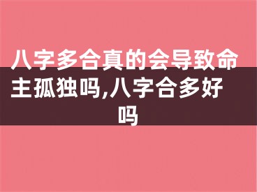 八字多合真的会导致命主孤独吗,八字合多好吗