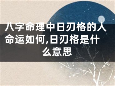 八字命理中日刃格的人命运如何,日刃格是什么意思