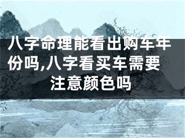 八字命理能看出购车年份吗,八字看买车需要注意颜色吗