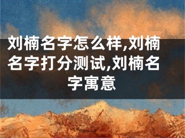 刘楠名字怎么样,刘楠名字打分测试,刘楠名字寓意