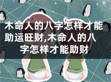 木命人的八字怎样才能助运旺财,木命人的八字怎样才能助财