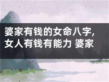 婆家有钱的女命八字,女人有钱有能力 婆家