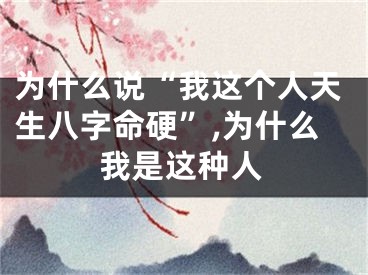 为什么说“我这个人天生八字命硬”,为什么我是这种人