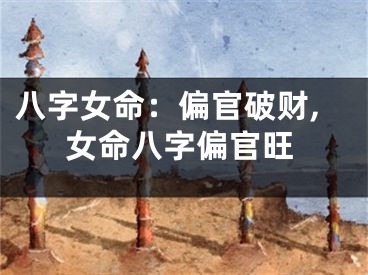 八字女命：偏官破财,女命八字偏官旺