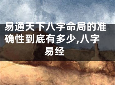 易通天下八字命局的准确性到底有多少,八字 易经