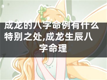 成龙的八字命例有什么特别之处,成龙生辰八字命理