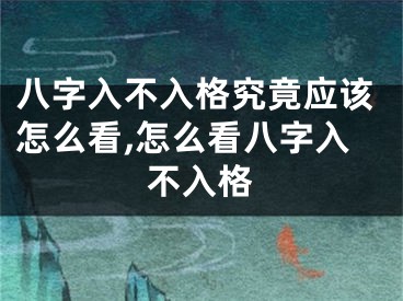八字入不入格究竟应该怎么看,怎么看八字入不入格