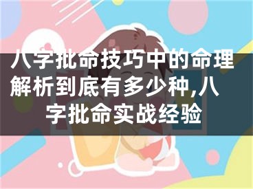 八字批命技巧中的命理解析到底有多少种,八字批命实战经验