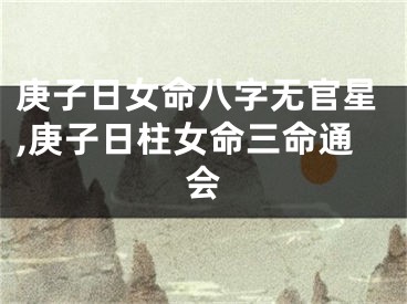 庚子日女命八字无官星,庚子日柱女命三命通会