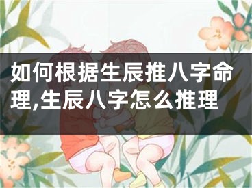 如何根据生辰推八字命理,生辰八字怎么推理