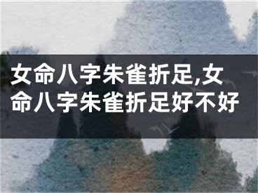 女命八字朱雀折足,女命八字朱雀折足好不好