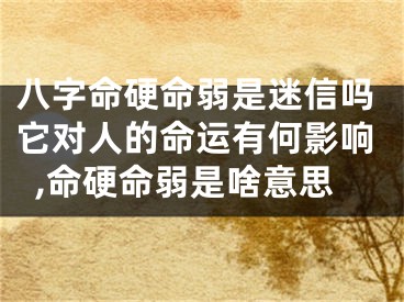八字命硬命弱是迷信吗它对人的命运有何影响,命硬命弱是啥意思