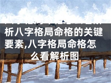 八字格局命格怎么看解析八字格局命格的关键要素,八字格局命格怎么看解析图