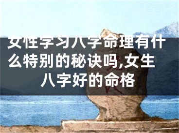 女性学习八字命理有什么特别的秘诀吗,女生八字好的命格