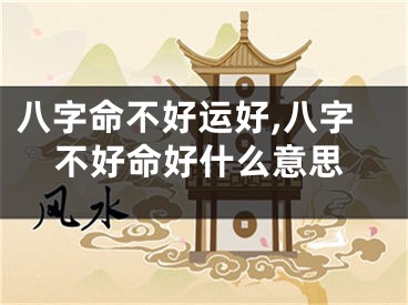 八字命不好运好,八字不好命好什么意思