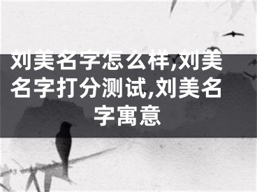 刘美名字怎么样,刘美名字打分测试,刘美名字寓意