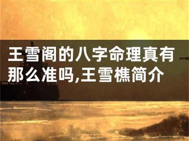 王雪阁的八字命理真有那么准吗,王雪樵简介