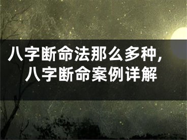 八字断命法那么多种,八字断命案例详解