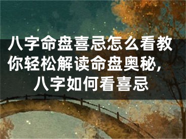 八字命盘喜忌怎么看教你轻松解读命盘奥秘,八字如何看喜忌
