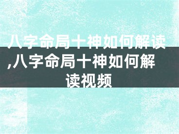 八字命局十神如何解读,八字命局十神如何解读视频