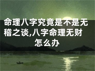 命理八字究竟是不是无稽之谈,八字命理无财怎么办