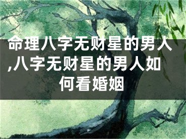 命理八字无财星的男人,八字无财星的男人如何看婚姻