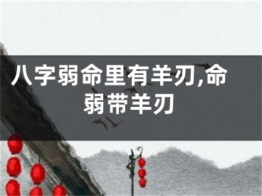 八字弱命里有羊刃,命弱带羊刃