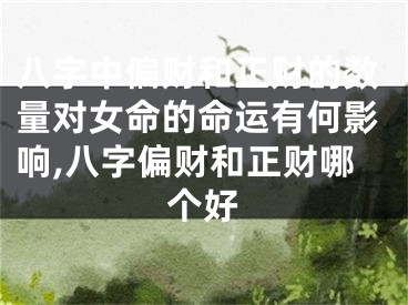 八字中偏财和正财的数量对女命的命运有何影响,八字偏财和正财哪个好