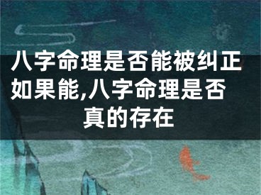 八字命理是否能被纠正如果能,八字命理是否真的存在