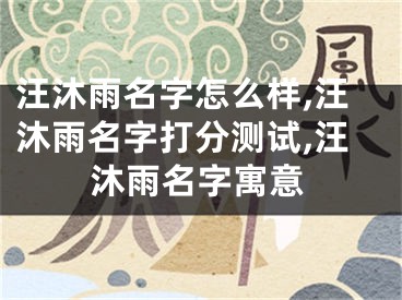汪沐雨名字怎么样,汪沐雨名字打分测试,汪沐雨名字寓意