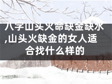 八字山头火命缺金缺水,山头火缺金的女人适合找什么样的