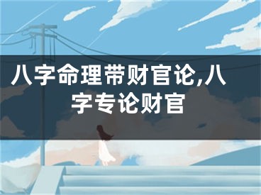 八字命理带财官论,八字专论财官