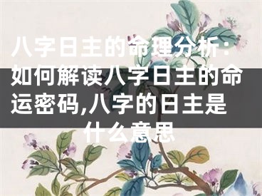 八字日主的命理分析：如何解读八字日主的命运密码,八字的日主是什么意思
