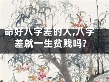 命好八字差的人,八字差就一生贫贱吗?