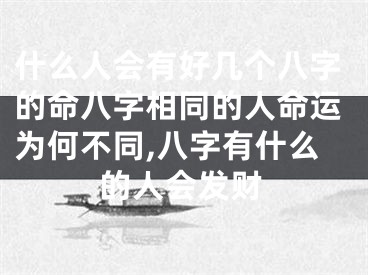什么人会有好几个八字的命八字相同的人命运为何不同,八字有什么的人会发财