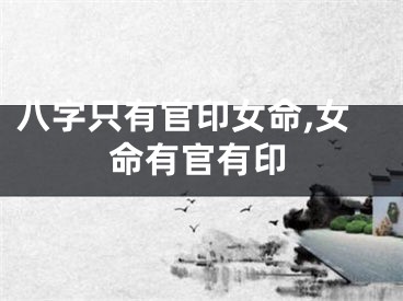 八字只有官印女命,女命有官有印