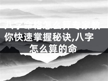 八字命格怎么算专家教你快速掌握秘诀,八字怎么算的命