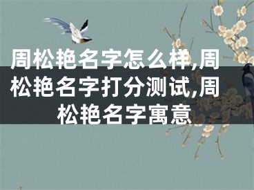 周松艳名字怎么样,周松艳名字打分测试,周松艳名字寓意