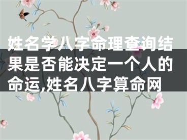 姓名学八字命理查询结果是否能决定一个人的命运,姓名八字算命网