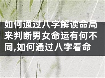 如何通过八字解读命局来判断男女命运有何不同,如何通过八字看命
