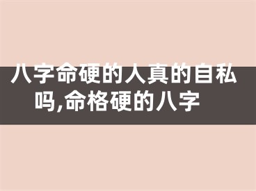 八字命硬的人真的自私吗,命格硬的八字