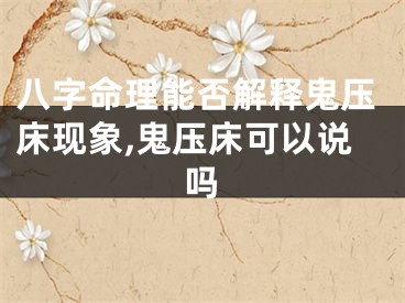 八字命理能否解释鬼压床现象,鬼压床可以说吗