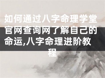 如何通过八字命理学堂官网查询网了解自己的命运,八字命理进阶教程