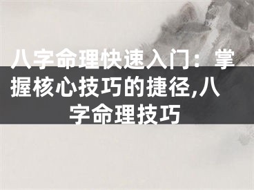 八字命理快速入门：掌握核心技巧的捷径,八字命理技巧