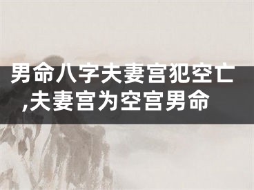 男命八字夫妻宫犯空亡,夫妻宫为空宫男命